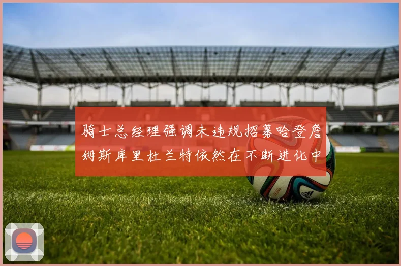 骑士总经理强调未违规招募哈登詹姆斯库里杜兰特依然在不断进化中