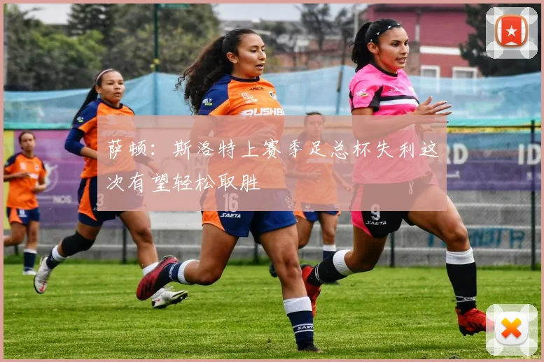 萨顿：斯洛特上赛季足总杯失利这次有望轻松取胜