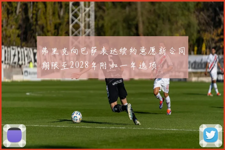 弗里克向巴萨表达续约意愿新合同期限至2028年附加一年选项