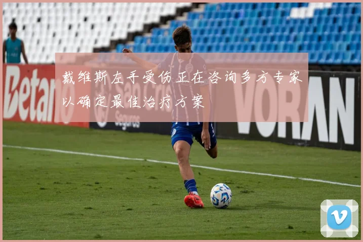 戴维斯左手受伤正在咨询多方专家以确定最佳治疗方案