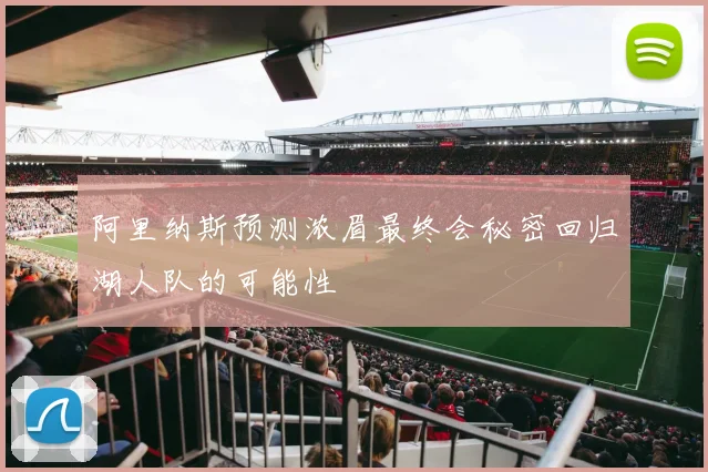阿里纳斯预测浓眉最终会秘密回归湖人队的可能性